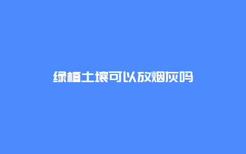 绿植土壤可以放烟灰吗