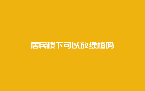 居民楼下可以放绿植吗