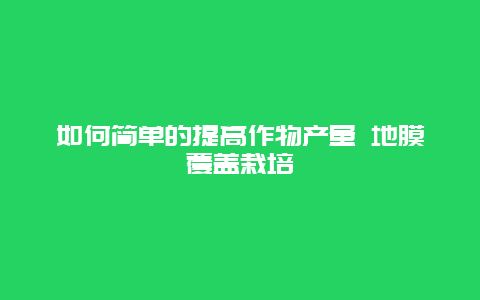 如何简单的提高作物产量 地膜覆盖栽培