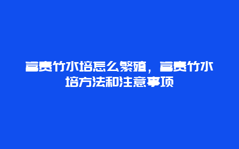 富贵竹水培怎么繁殖，富贵竹水培方法和注意事项