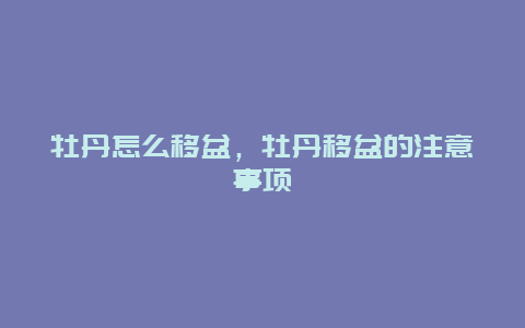 牡丹怎么移盆，牡丹移盆的注意事项