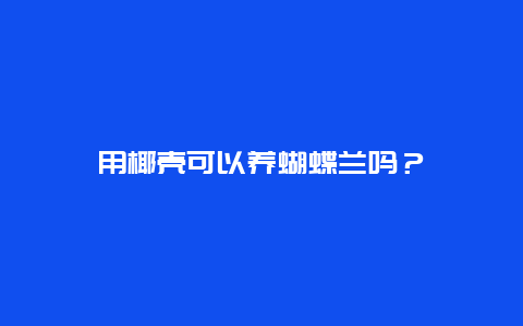 用椰壳可以养蝴蝶兰吗？