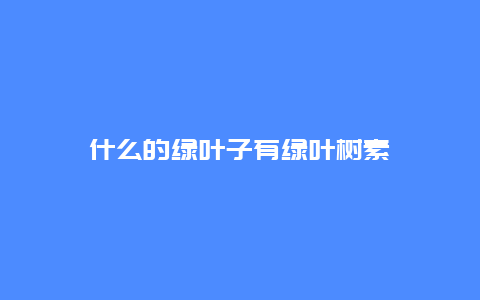 什么的绿叶子有绿叶树素