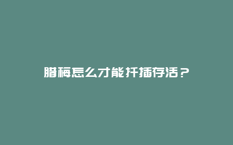 腊梅怎么才能扦插存活？