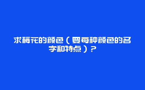 求梅花的颜色（要每种颜色的名字和特点）？