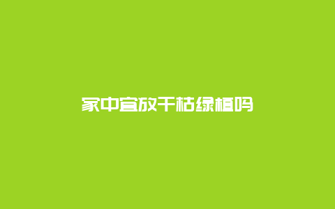 家中宜放干枯绿植吗