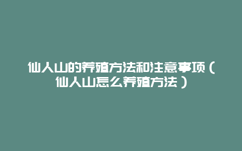 仙人山的养殖方法和注意事项（仙人山怎么养殖方法）