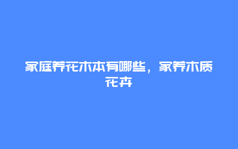 家庭养花木本有哪些，家养木质花卉