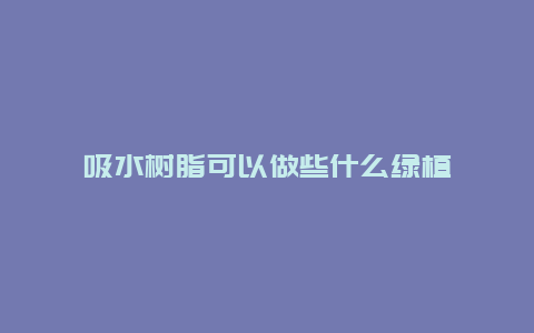 吸水树脂可以做些什么绿植