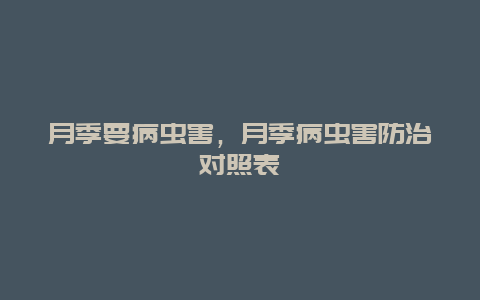 月季要病虫害，月季病虫害防治对照表