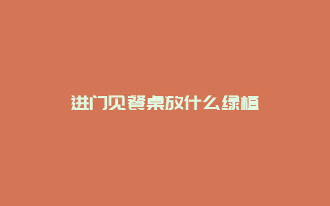 进门见餐桌放什么绿植