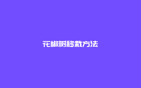 花椒树移栽方法