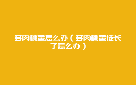 多肉桃蛋怎么办（多肉桃蛋徒长了怎么办）