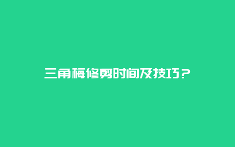 三角梅修剪时间及技巧？