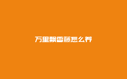 万里飘香藤怎么养