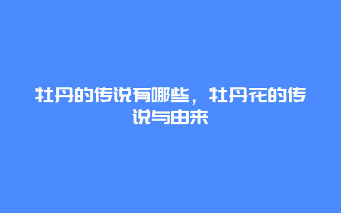 牡丹的传说有哪些，牡丹花的传说与由来