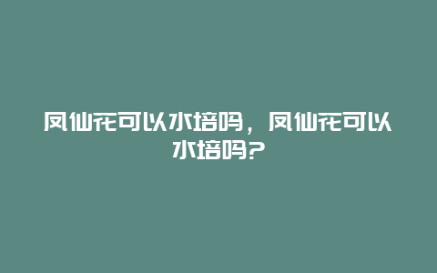 凤仙花可以水培吗，凤仙花可以水培吗?