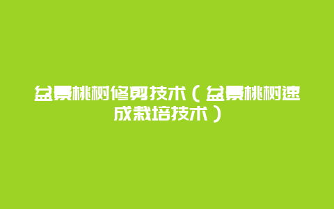 盆景桃树修剪技术（盆景桃树速成栽培技术）