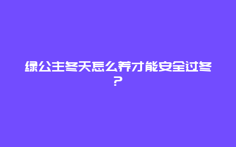 绿公主冬天怎么养才能安全过冬?