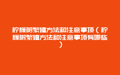 柠檬树繁殖方法和注意事项（柠檬树繁殖方法和注意事项有哪些）