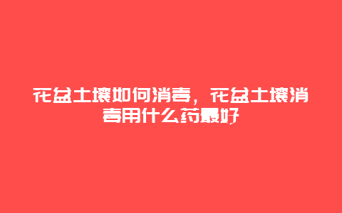 花盆土壤如何消毒，花盆土壤消毒用什么药最好