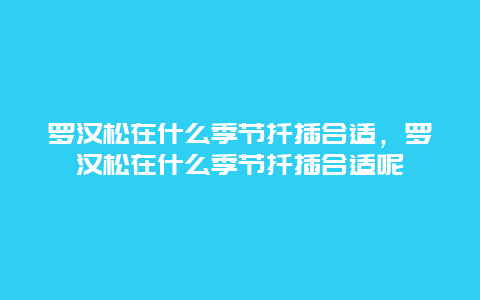 罗汉松在什么季节扦插合适，罗汉松在什么季节扦插合适呢