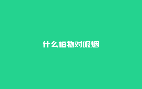 什么植物对吸烟