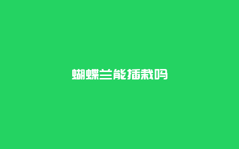 蝴蝶兰能插栽吗