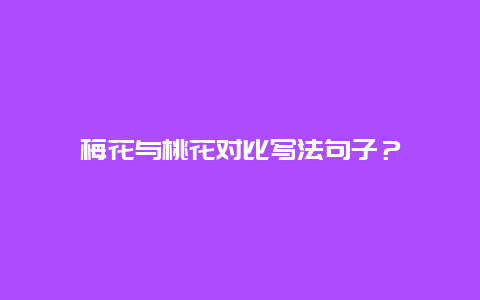 梅花与桃花对比写法句子？