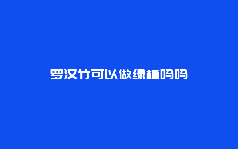 罗汉竹可以做绿植吗吗