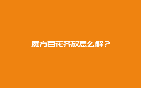 魔方百花齐放怎么解？