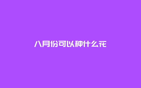 八月份可以种什么花