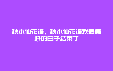 秋水仙花语，秋水仙花语我最美好的日子结束了