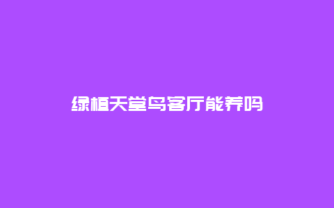 绿植天堂鸟客厅能养吗