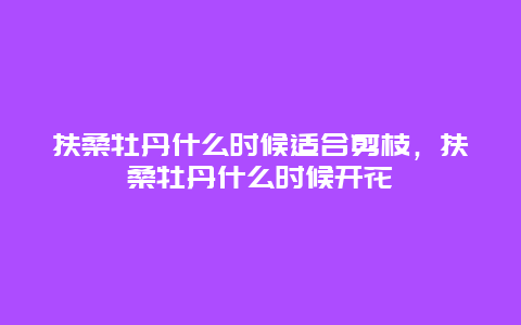 扶桑牡丹什么时候适合剪枝，扶桑牡丹什么时候开花