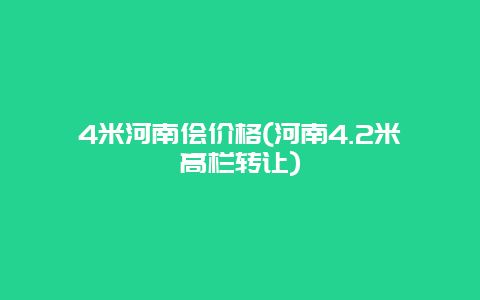 4米河南侩价格(河南4.2米高栏转让)