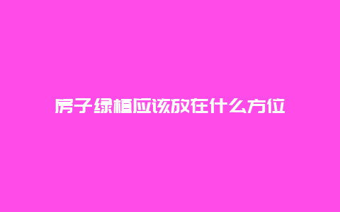 房子绿植应该放在什么方位