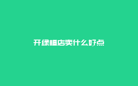 开绿植店卖什么好点