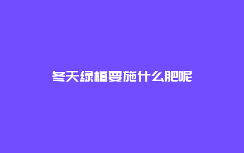 冬天绿植要施什么肥呢