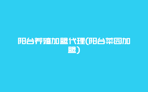 阳台养殖加盟代理(阳台菜园加盟)