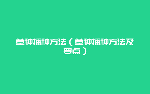 草种播种方法（草种播种方法及要点）