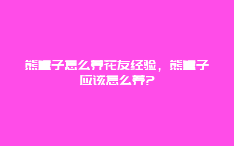 熊童子怎么养花友经验，熊童子应该怎么养?