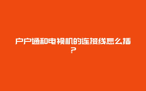 户户通和电视机的连接线怎么插？