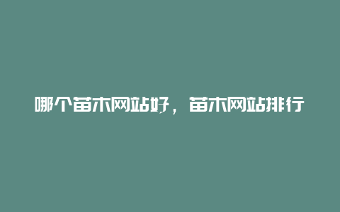 哪个苗木网站好，苗木网站排行