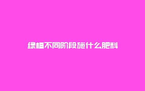 绿植不同阶段施什么肥料