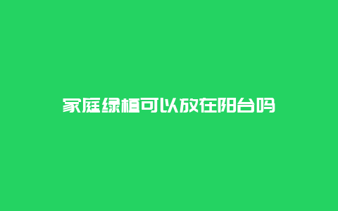 家庭绿植可以放在阳台吗