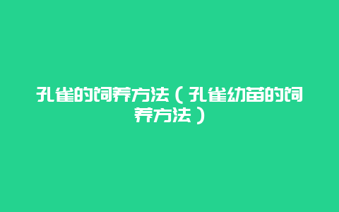 孔雀的饲养方法（孔雀幼苗的饲养方法）