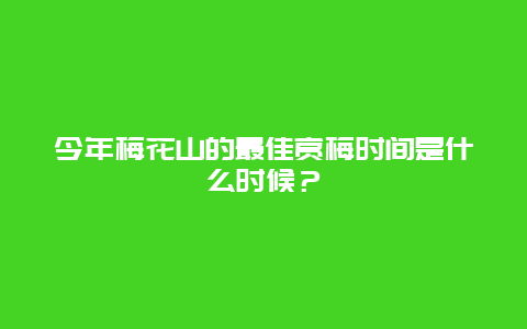 今年梅花山的最佳赏梅时间是什么时候？