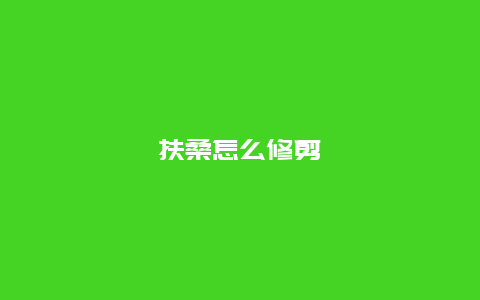 扶桑怎么修剪