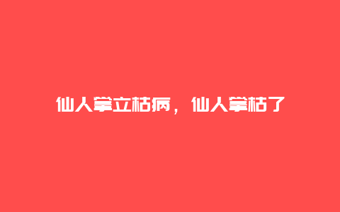 仙人掌立枯病，仙人掌枯了